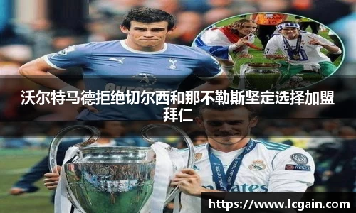 zoty中欧沃尔特马德拒绝切尔西和那不勒斯坚定选择加盟拜仁