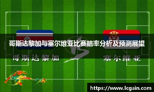 哥斯达黎加与塞尔维亚比赛赔率分析及预测展望